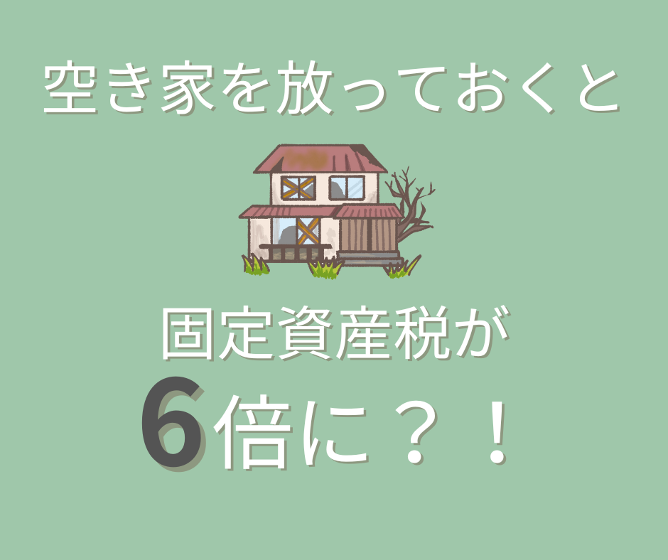 空き家を放っておくと固定資産税が６倍に！？なるリスクがあります。